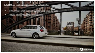 Both BMW and Toyota launch on-demand car rentals in cities
• In 2050, there’s simply no enough space for all the cars in the world.
• Find your car using the app and return anywhere.
 
