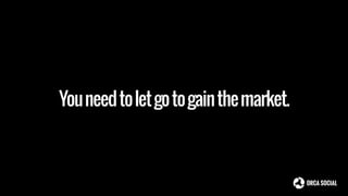 Youneedtoletgotogainthemarket.
 