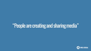 “Peoplearecreatingandsharingmedia”
 