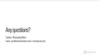 Anyquestions?
Twitter: @JonathanWich
www: jonathanwichmann.com / orcasocial.com
 