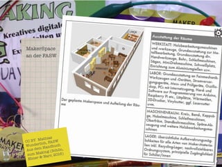 MakerSpace
an der FASW
CC BY Mathias "
Wunderlich, FASW
Aus dem Handbuch"
zum Making (Schön,"
Ebner & Narr, 2016)