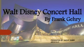 Walt Disney Concert Hall
By Frank Gehry
PRESENTED BY: SADAF ZAMIR
ARCH15-21
 