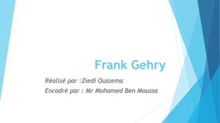 Frank Gehry
Réalisé par :Ziedi Oussema
Encadré par : Mr Mohamed Ben Moussa
 