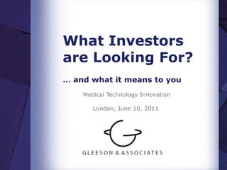 What Investors are Looking For? …  and what it means to you Medical Technology Innovation London, June 10, 2011  