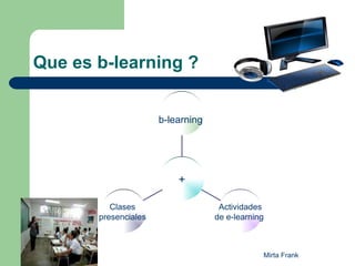 Que es b-learning ? Clases  presenciales  Actividades de e-learning  b-learning   + 