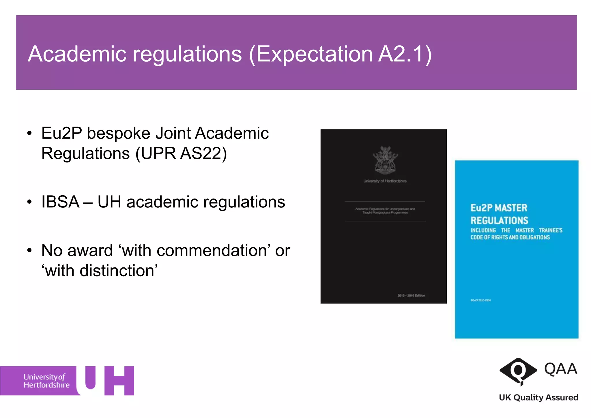 • Eu2P bespoke Joint Academic
Regulations (UPR AS22)
• IBSA – UH academic regulations
• No award ‘with commendation’ or
‘with distinction’
Academic regulations (Expectation A2.1)
 