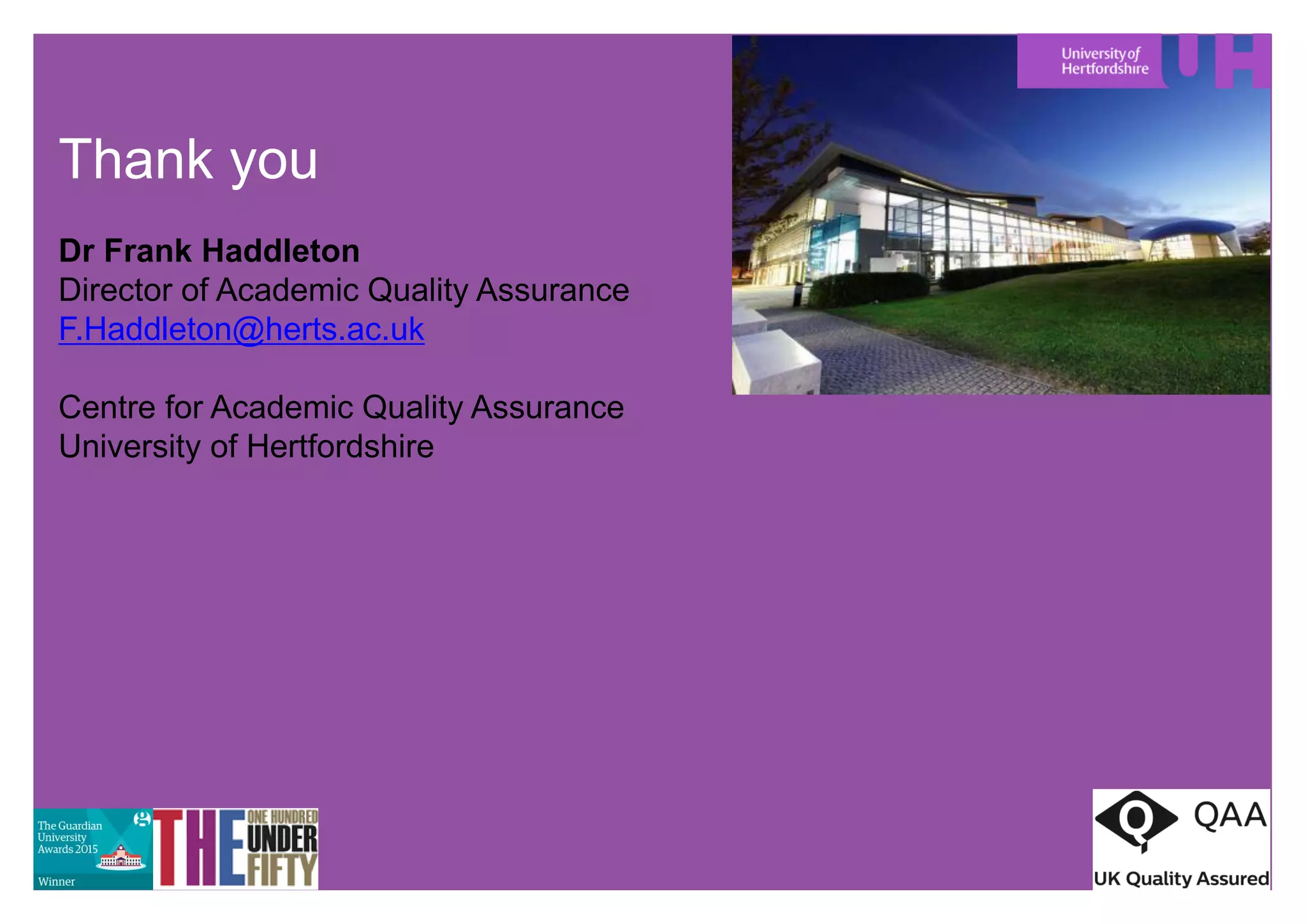Thank you
Dr Frank Haddleton
Director of Academic Quality Assurance
F.Haddleton@herts.ac.uk
Centre for Academic Quality Assurance
University of Hertfordshire
 