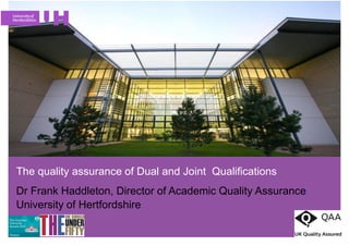 The quality assurance of Dual and Joint Qualifications
Dr Frank Haddleton, Director of Academic Quality Assurance
University of Hertfordshire
www.herts.ac.uk/
 