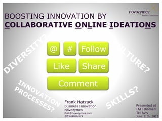 BOOSTING INNOVATION BY
COLLABORATIVE ONLINE IDEATIONS

@

# Follow

Like

Share

Comment
Frank Hatzack

Business Innovation
Novozymes
fhat@novozymes.com
@frankhatzack

Presented at
IATI Biomed
Tel Aviv

June 11th, 2013

 