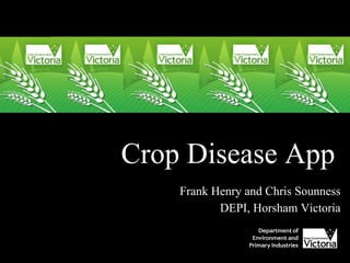 Crop Disease App
Frank Henry and Chris Sounness
DEPI, Horsham Victoria
 