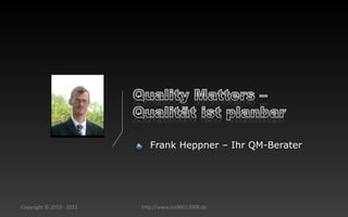 •      Frank Heppner – Ihr QM-Berater




Copyright © 2010 - 2011       http://www.iso90012008.de
 