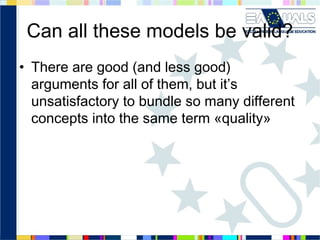 Can all these models be valid?
• There are good (and less good)
arguments for all of them, but it’s
unsatisfactory to bundle so many different
concepts into the same term «quality»

 