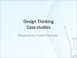 Design Thinking Case studies Summary Prepared by Franki Chamaki 