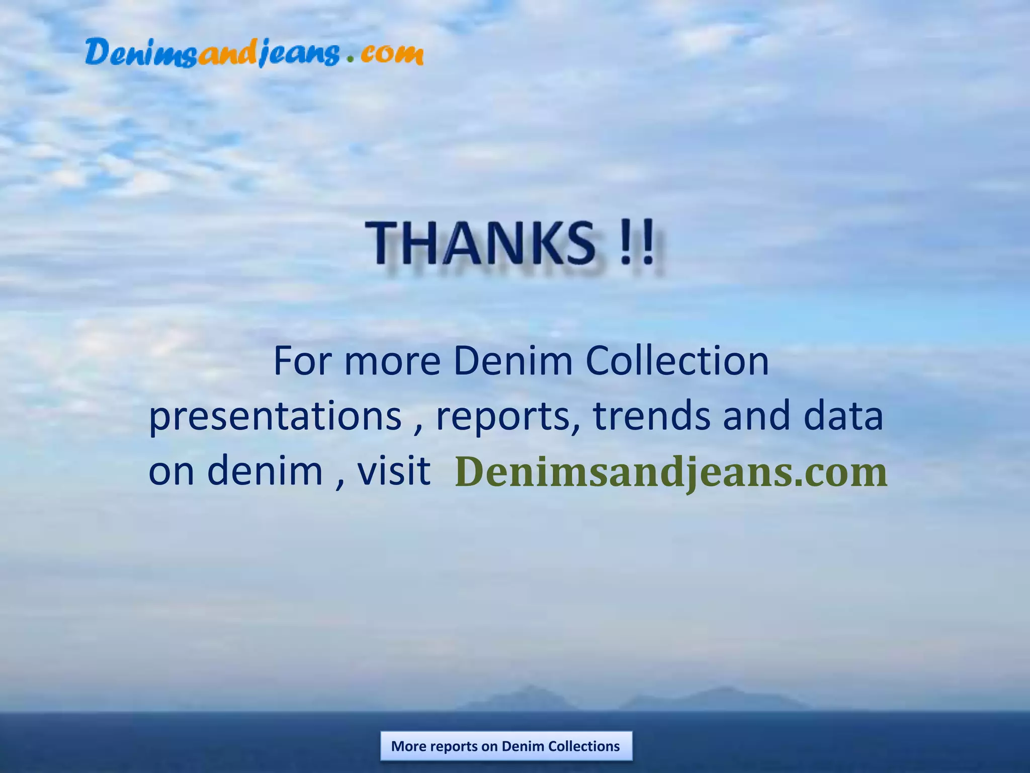 More reports on Denim Collections
For more Denim Collection
presentations , reports, trends and data
on denim , visit Denimsandjeans.com