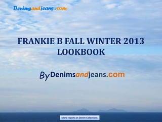 FRANKIE B FALL WINTER 2013
LOOKBOOK
More reports on Denim Collections
Denimsandjeans.com
By
 