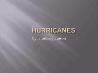 	Hurricanes By: Frankie Johnson 