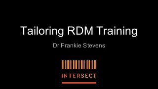 Tailoring RDM Training
Dr Frankie Stevens
 