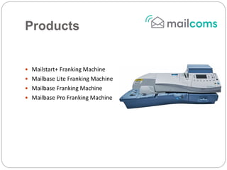 Products
 Mailstart+ Franking Machine
 Mailbase Lite Franking Machine
 Mailbase Franking Machine
 Mailbase Pro Franking Machine
 