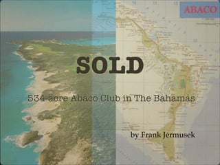 SOLD
by Frank Jermusek
534-acre Abaco Club in The Bahamas
 