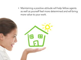 • Maintaining a positive attitude will help fellow agents
as well as yourself feel more determined and will bring
more val...