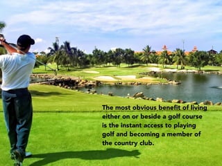 The most obvious beneﬁt of living
either on or beside a golf course
is the instant access to playing
golf and becoming a m...