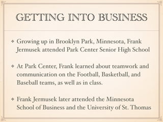 GETTING INTO BUSINESS
Growing up in Brooklyn Park, Minnesota, Frank
Jermusek attended Park Center Senior High School !
At ...