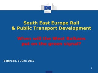 South East Europe Rail
& Public Transport Development
When will the West Balkans
put on the green signal?
Belgrade, 5 June 2013
1
 