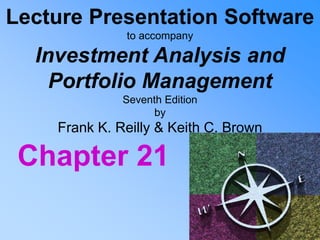 Lecture Presentation Software
to accompany
Investment Analysis and
Portfolio Management
Seventh Edition
by
Frank K. Reilly & Keith C. Brown
Chapter 21
 