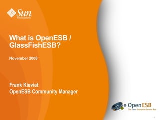 What is OpenESB /
GlassFishESB?
November 2008




Frank Kieviet
OpenESB Community Manager



                            1
 