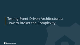 Testing Event Driven Architectures:
How to Broker the Complexity
 