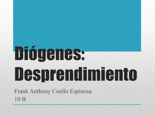 Diógenes: 
Desprendimiento 
Frank Anthony Cuello Espinosa 
10 B 
 