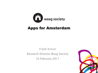 Apps for Amsterdam Frank Kresin Research Director Waag Society 16 February 2011 