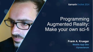 Programming
Augmented Reality:
Make your own sci-ﬁ
Mobile App Dev
@praeclarum
Frank A. Krueger
 