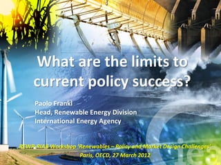 What are the limits to
     current policy success?
     Paolo Frankl
     Head, Renewable Energy Division
     International Energy Agency


REWP-RIAB Workshop ‘Renewables – Policy and Market Design Challenges’
                    Paris, OECD, 27 March 2012
 