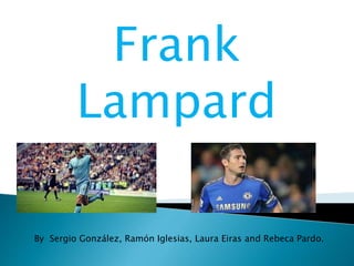 Frank
Lampard
By Sergio González, Ramón Iglesias, Laura Eiras and Rebeca Pardo.
 
