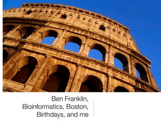 Ben Franklin,
Bioinformatics, Boston,
     Birthdays, and me
 