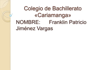 Colegio de Bachillerato
«Cariamanga»
NOMBRE: Franklin Patricio
Jiménez Vargas
 