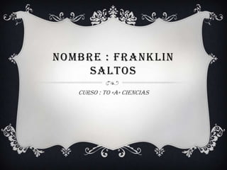 NOMBRE : FRANKLIN
SALTOS
Curso : to «A» CIENCIAS

 