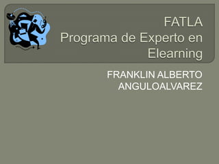 FATLAPrograma de Experto en Elearning FRANKLIN ALBERTO ANGULOALVAREZ 