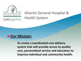 Atlantic General Hospital &
Health System

Our Mission:
To create a coordinated care delivery
system that will provide access to quality
care, personalized service and education to
improve individual and community health.

 