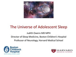The Universe of Adolescent Sleep
Judith Owens MD MPH
Director of Sleep Medicine, Boston Children’s Hospital
Professor of Neurology, Harvard Medical School
 