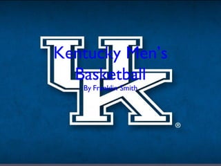 Kentucky Men’s
Basketball
By:Franklin Smith

 