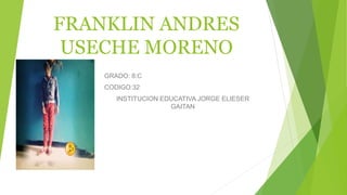 FRANKLIN ANDRES
USECHE MORENO
GRADO: 8:C
CODIGO:32
INSTITUCION EDUCATIVA JORGE ELIESER
GAITAN
 