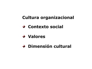 Cultura organizacional
  Contexto social
  Valores 
  Dimensión cultural
 
 