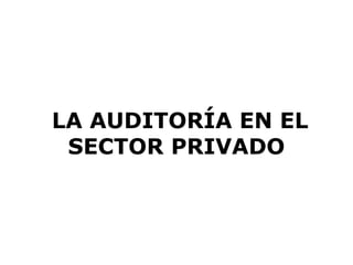  LA AUDITORÍA EN EL 
SECTOR PRIVADO
 