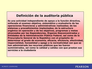 Definición de la auditoría pública
Es una actividad independiente de apoyo a la función directiva,
enfocada al examen obje...