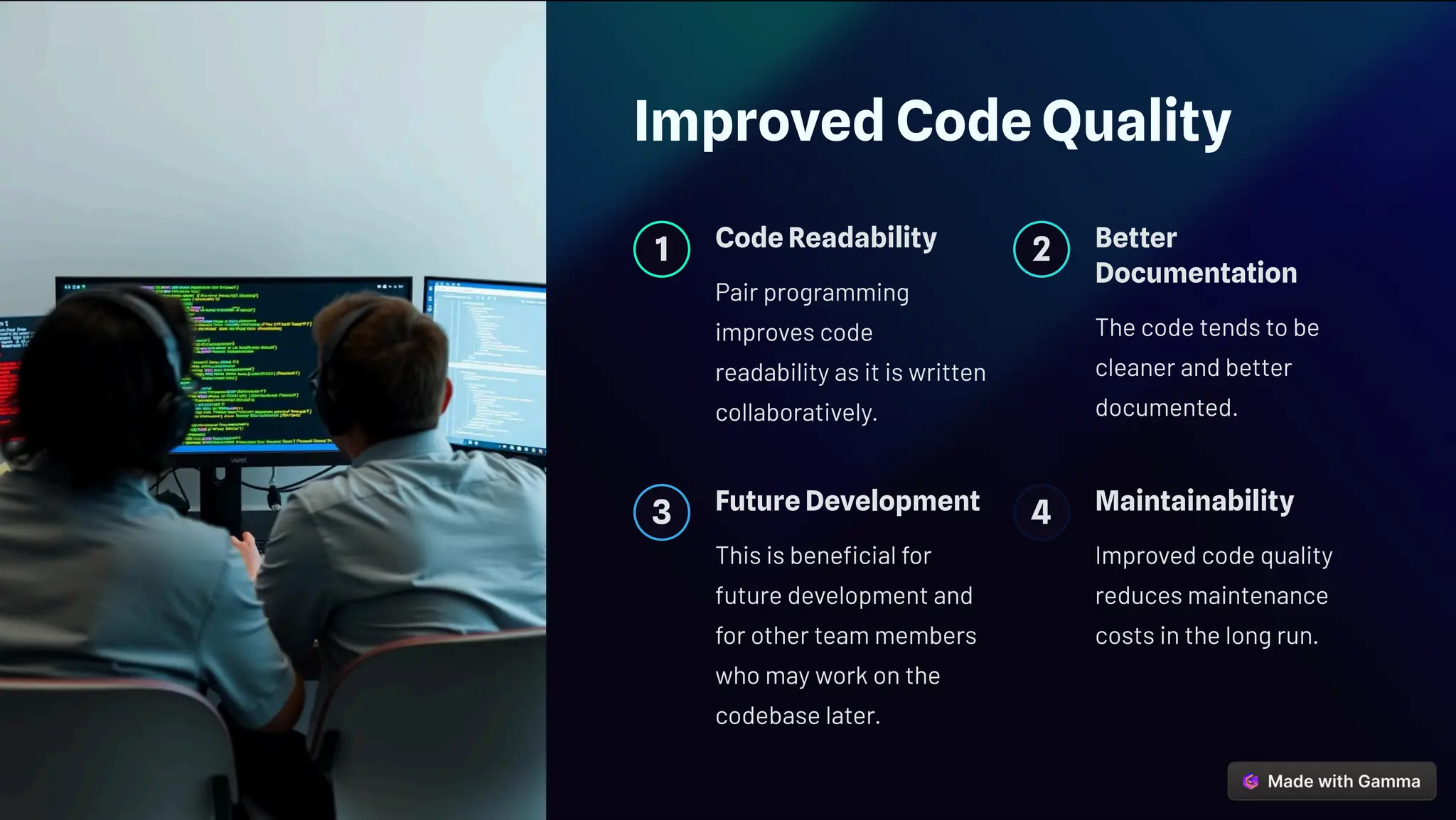 Improved Code Quality
1 Code Readability
Pair programming
improves code
readability as it is written
collaboratively.
2 Better
Documentation
The code tends to be
cleaner and better
documented.
3 Future Development
This is beneficial for
future development and
for other team members
who may work on the
codebase later.
4 Maintainability
Improved code quality
reduces maintenance
costs in the long run.
 