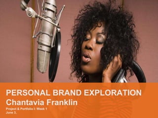 PERSONAL BRAND EXPLORATION
Chantavia Franklin
Project & Portfolio I: Week 1
June 3,
 