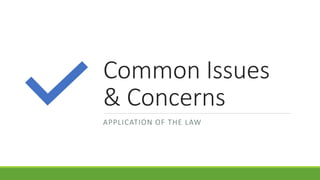 Common Issues
& Concerns
APPLICATION OF THE LAW
 