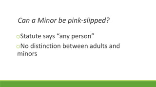Can a Minor be pink-slipped?
oStatute says “any person”
oNo distinction between adults and
minors
 